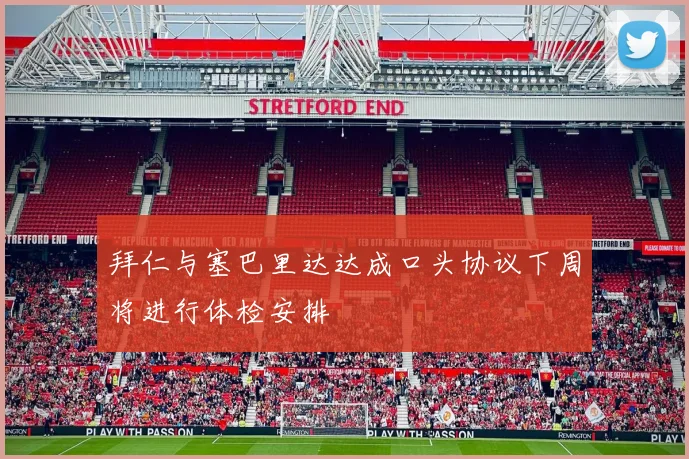 拜仁与塞巴里达达成口头协议下周将进行体检安排