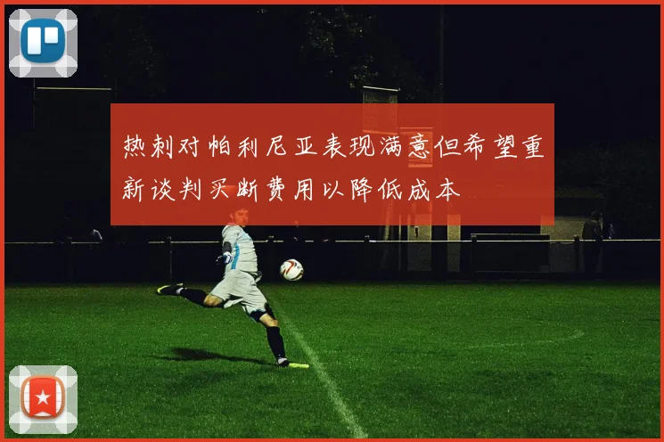 热刺对帕利尼亚表现满意但希望重新谈判买断费用以降低成本