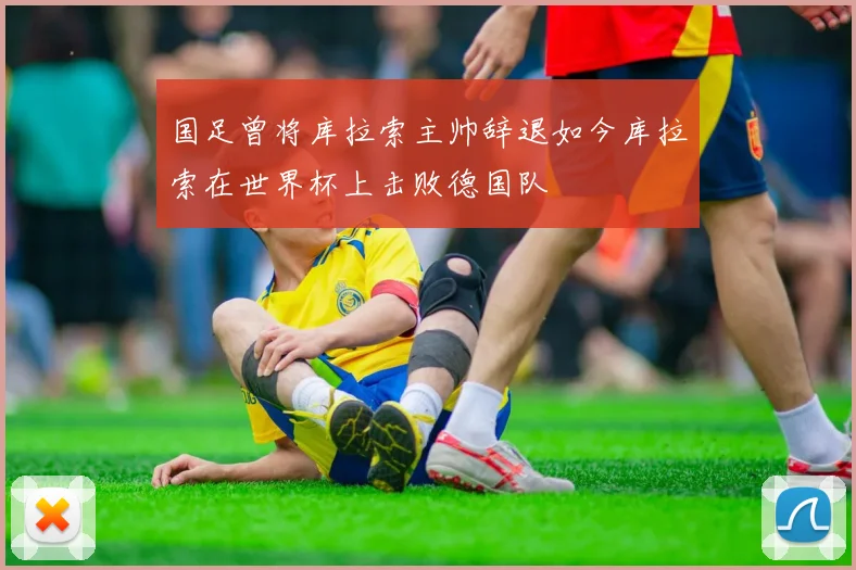 国足曾将库拉索主帅辞退如今库拉索在世界杯上击败德国队