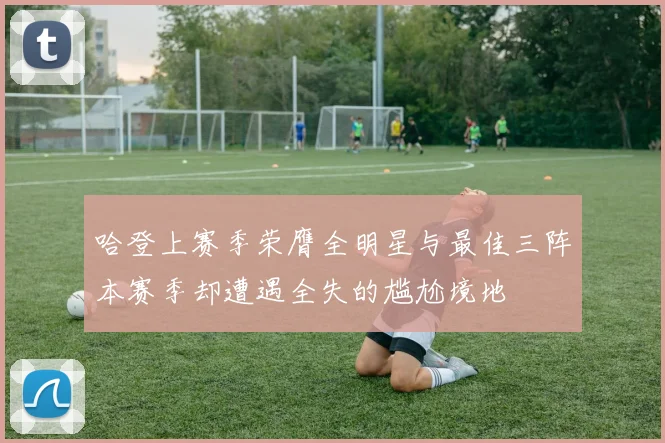 哈登上赛季荣膺全明星与最佳三阵本赛季却遭遇全失的尴尬境地