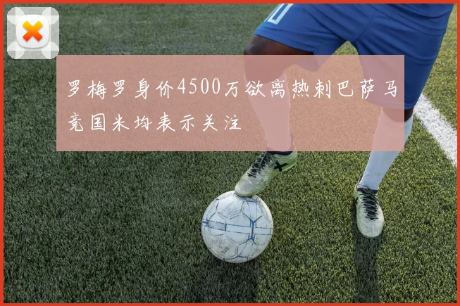 罗梅罗身价4500万欲离热刺巴萨马竞国米均表示关注