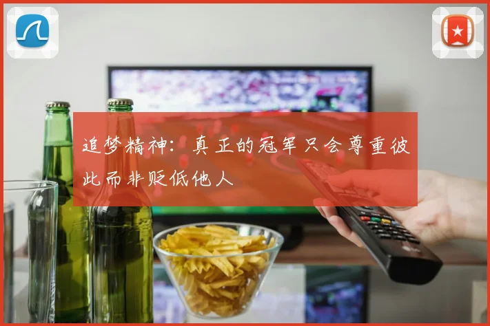 追梦精神：真正的冠军只会尊重彼此而非贬低他人