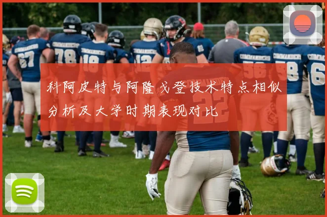 科阿皮特与阿隆戈登技术特点相似分析及大学时期表现对比