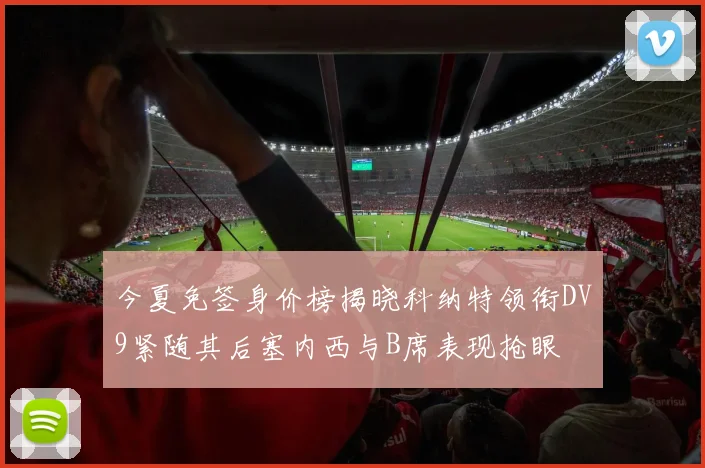 今夏免签身价榜揭晓科纳特领衔DV9紧随其后塞内西与B席表现抢眼