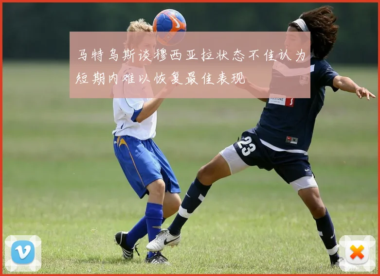马特乌斯谈穆西亚拉状态不佳认为短期内难以恢复最佳表现