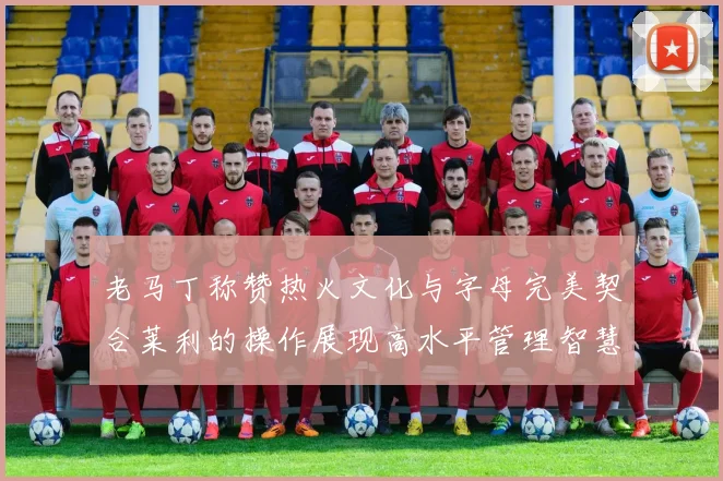 老马丁称赞热火文化与字母完美契合莱利的操作展现高水平管理智慧