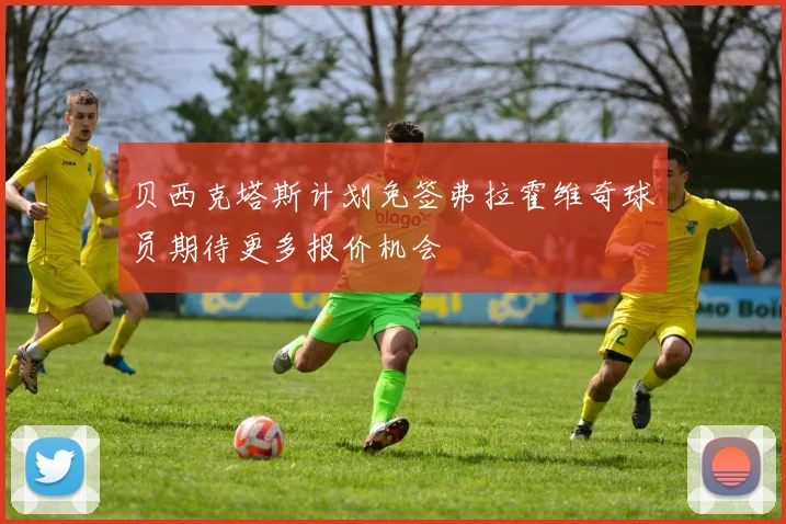 贝西克塔斯计划免签弗拉霍维奇球员期待更多报价机会