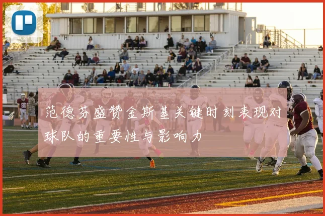 范德芬盛赞金斯基关键时刻表现对球队的重要性与影响力