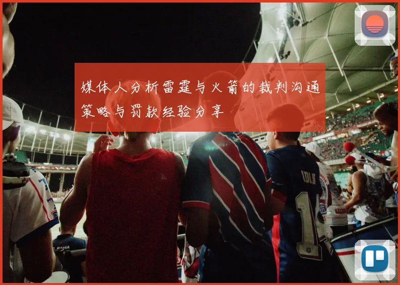 媒体人分析雷霆与火箭的裁判沟通策略与罚款经验分享
