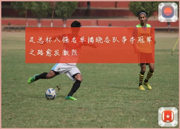 足总杯八强名单揭晓各队争夺冠军之路愈发激烈