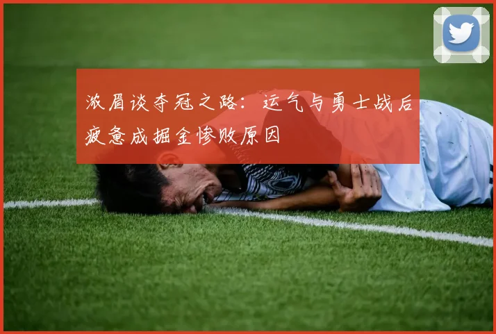 浓眉谈夺冠之路：运气与勇士战后疲惫成掘金惨败原因
