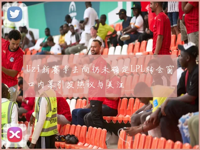 Uzi新赛季去向仍未确定LPL转会窗口内幕引发热议与关注