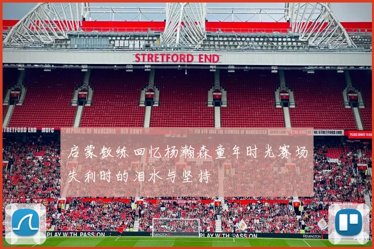 启蒙教练回忆杨瀚森童年时光赛场失利时的泪水与坚持