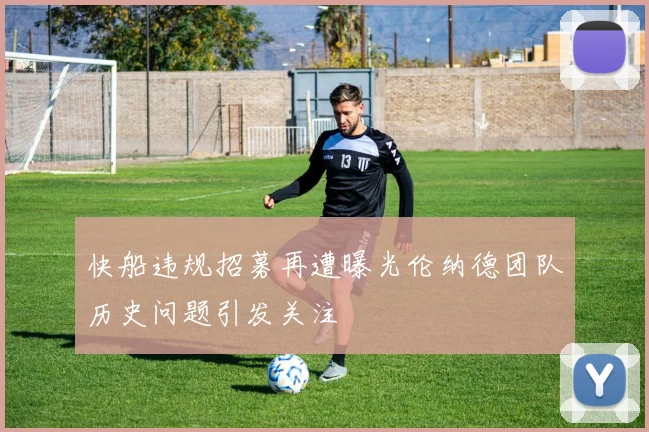 快船违规招募再遭曝光伦纳德团队历史问题引发关注